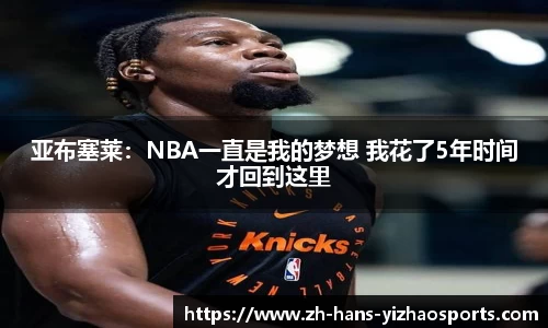 亚布塞莱：NBA一直是我的梦想 我花了5年时间才回到这里